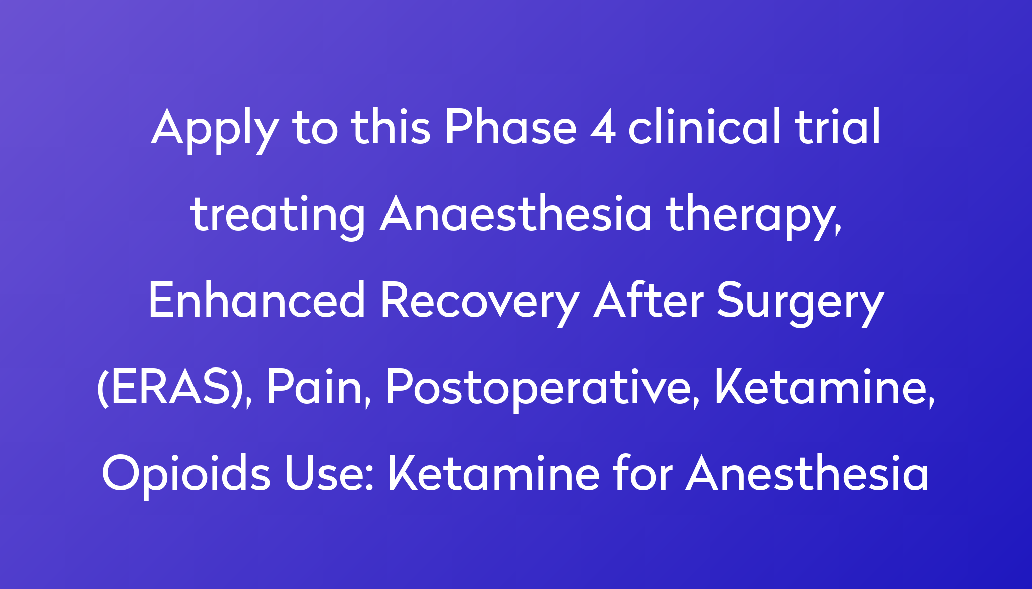 Ketamine For Anesthesia Clinical Trial 2023 Power   Apply To This Phase 4 Clinical Trial Treating Anaesthesia Therapy, Enhanced Recovery After Surgery (ERAS), Pain, Postoperative, Ketamine, Opioids Use %0A%0AKetamine For Anesthesia 